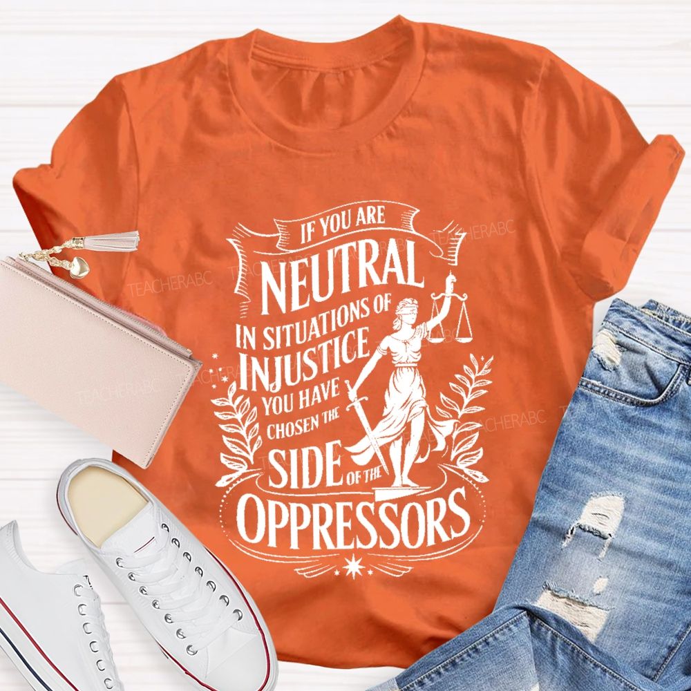 If You Are Neutral In Situations Of Injustice You Have Chosen The Side Of The Oppressors T-shirt