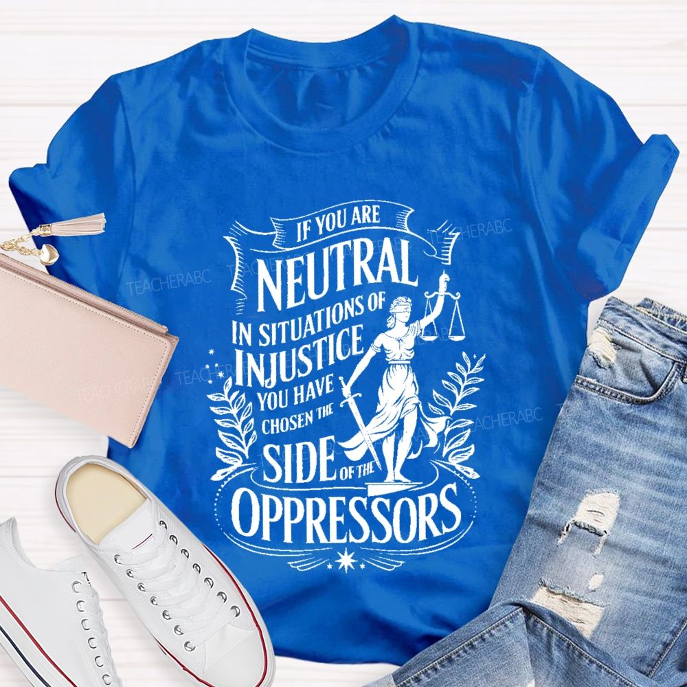 If You Are Neutral In Situations Of Injustice You Have Chosen The Side Of The Oppressors T-shirt