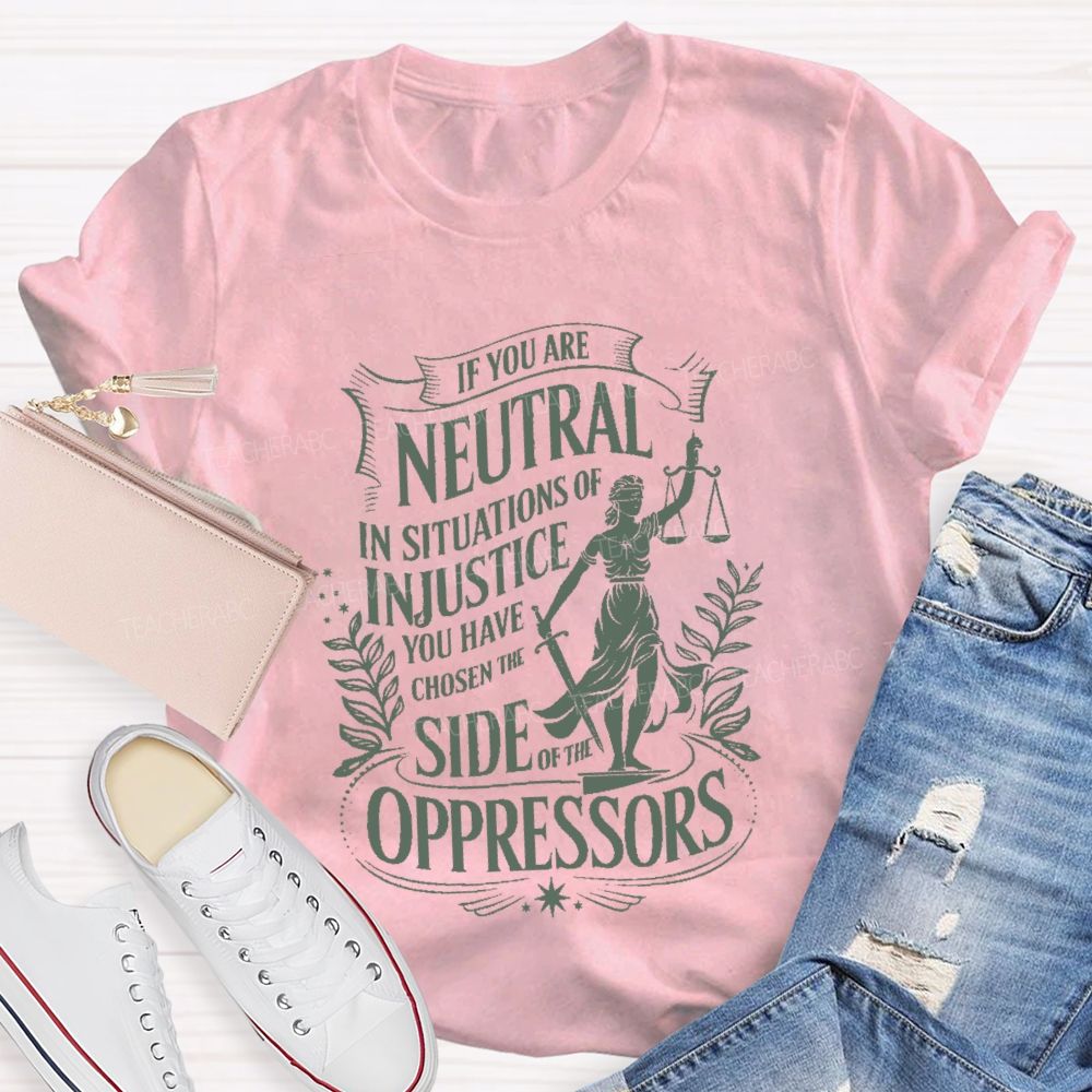 If You Are Neutral In Situations Of Injustice You Have Chosen The Side Of The Oppressors T-shirt