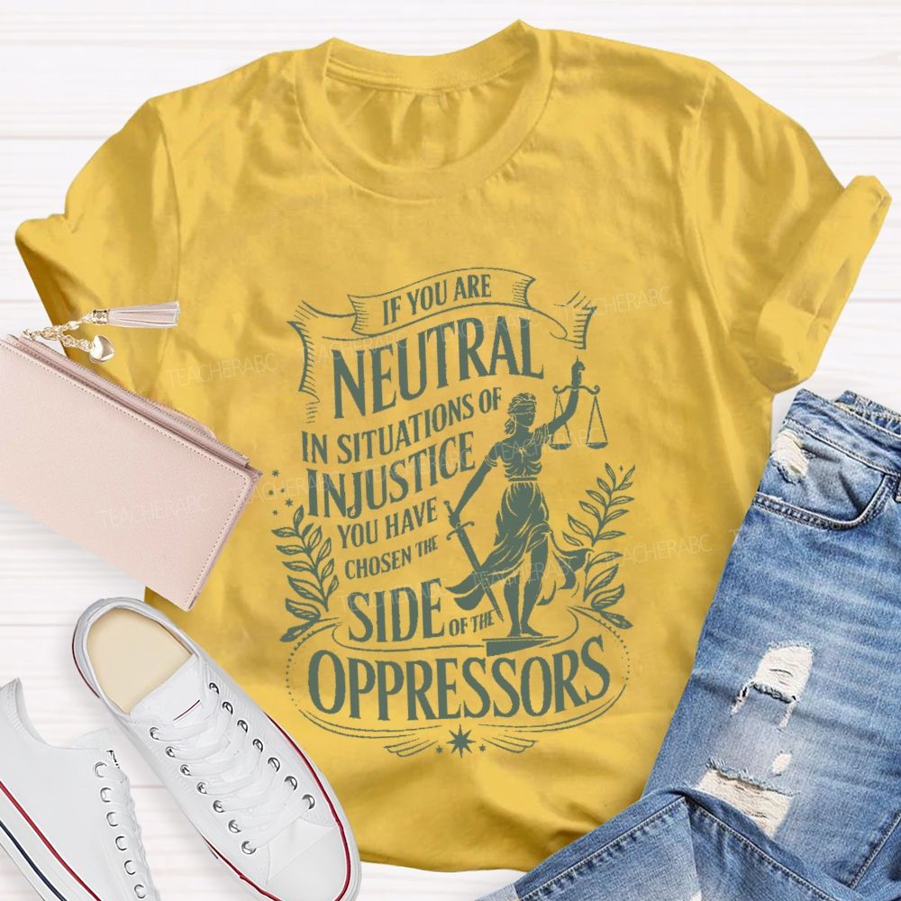 If You Are Neutral In Situations Of Injustice You Have Chosen The Side Of The Oppressors T-shirt
