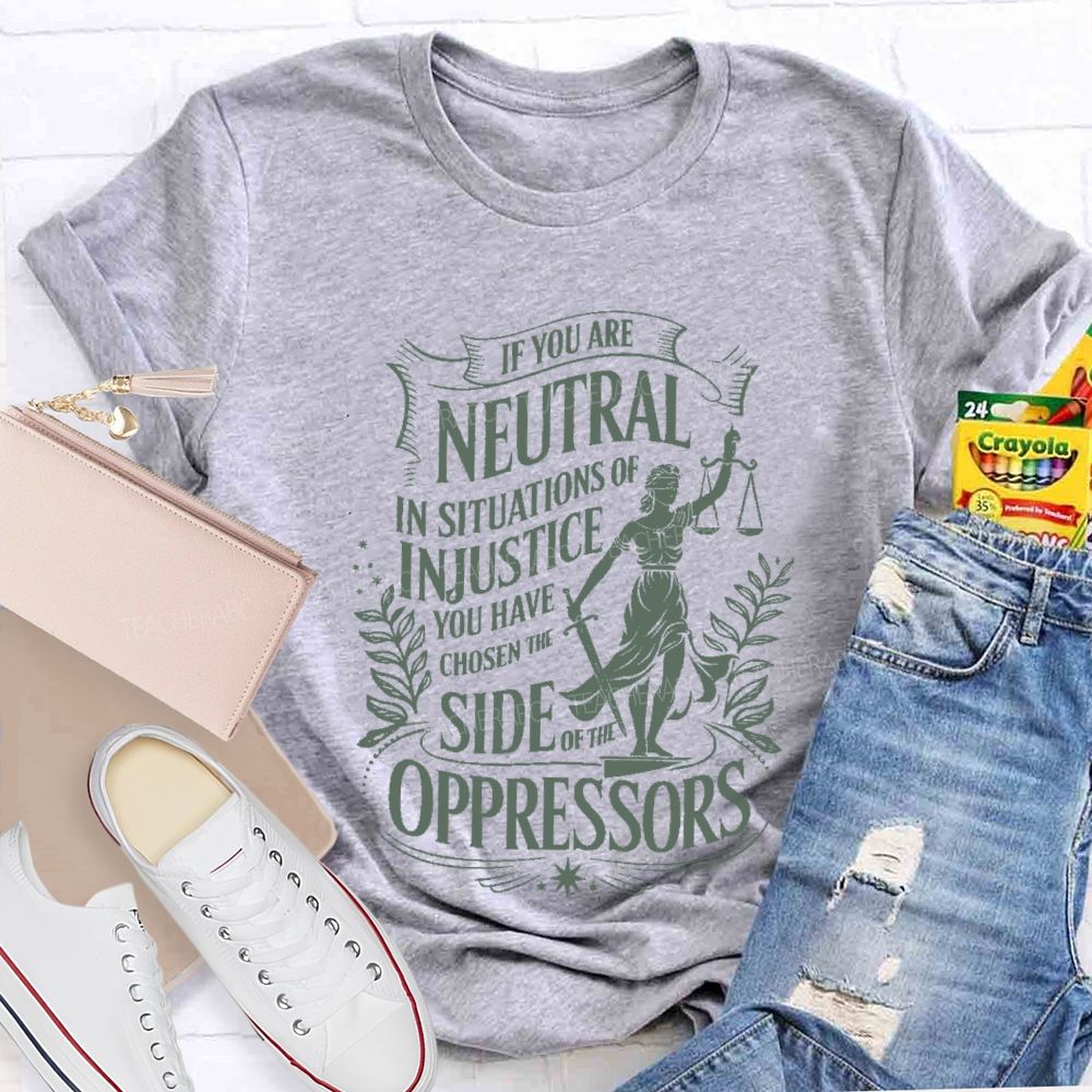 If You Are Neutral In Situations Of Injustice You Have Chosen The Side Of The Oppressors T-shirt