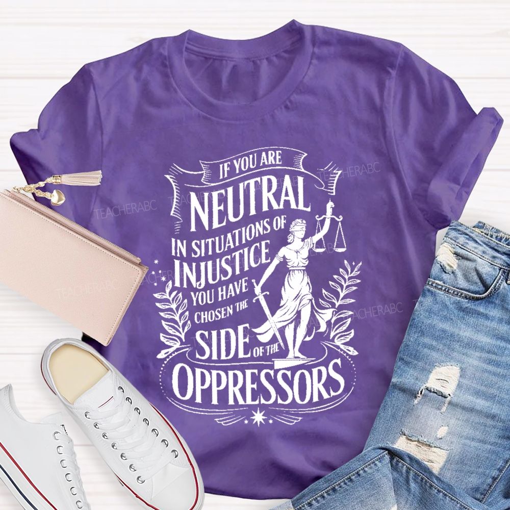 If You Are Neutral In Situations Of Injustice You Have Chosen The Side Of The Oppressors T-shirt