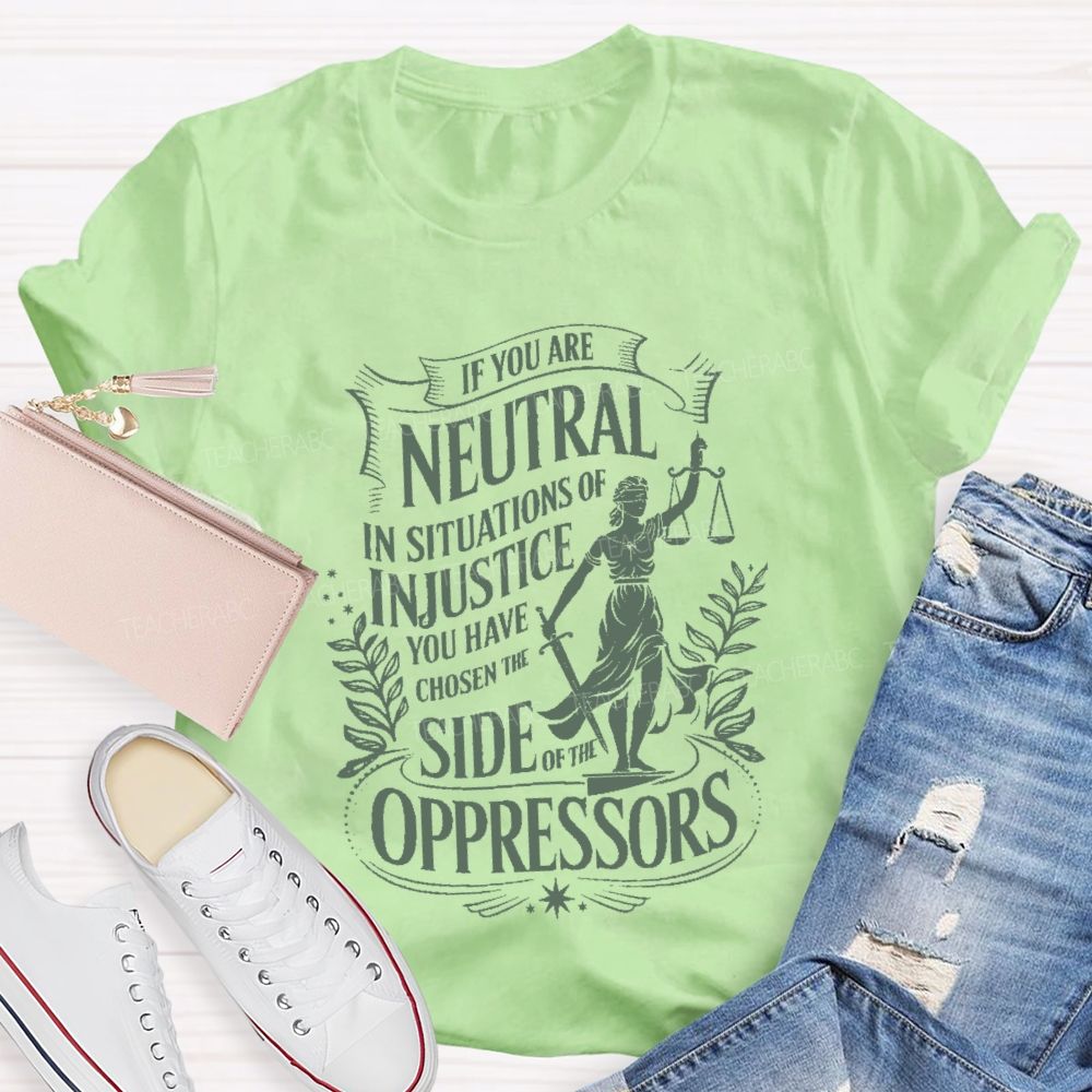 If You Are Neutral In Situations Of Injustice You Have Chosen The Side Of The Oppressors T-shirt