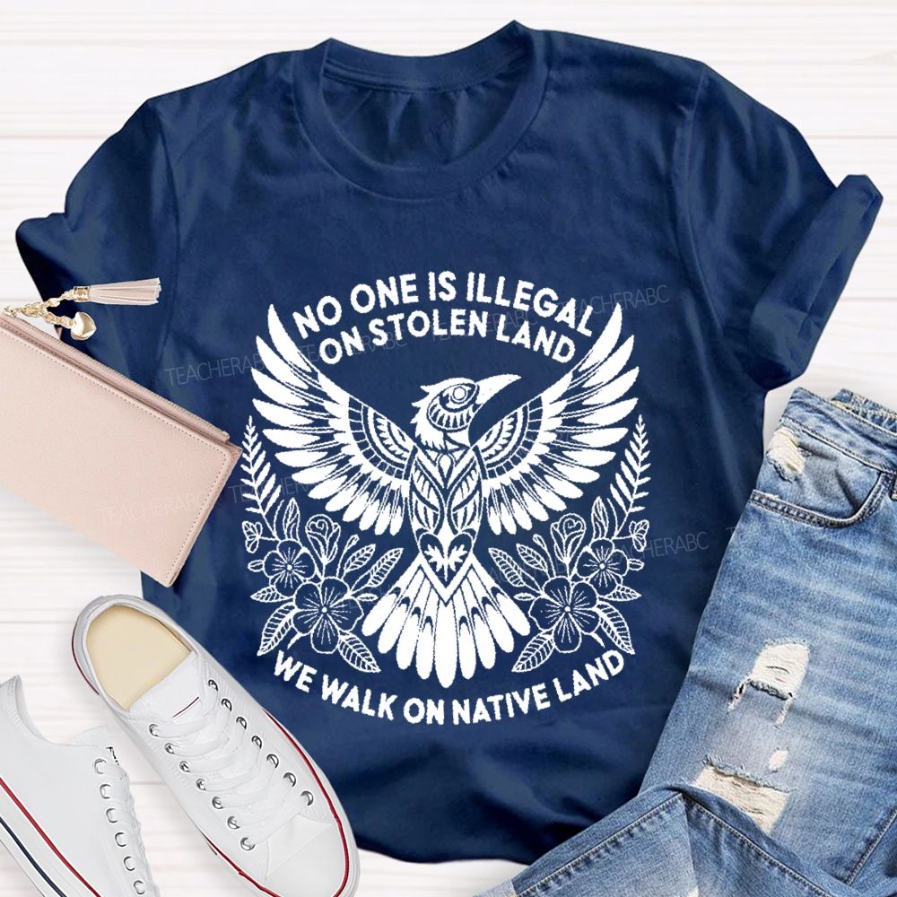No One Is Illegal On Stolen Land We Walk On Native Land Teacher T-shirt