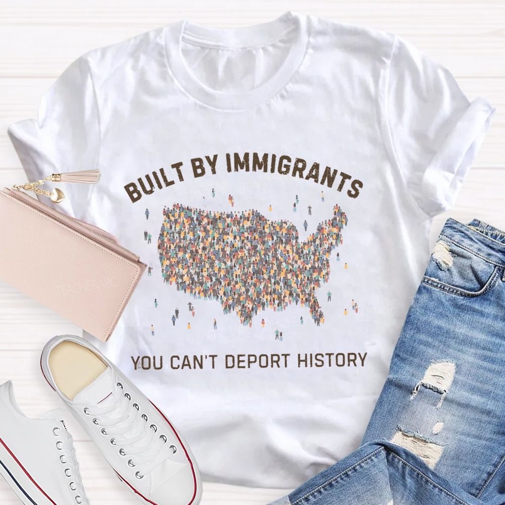 Built By Immigrants You Can't Deport History  Teacher T-shirt