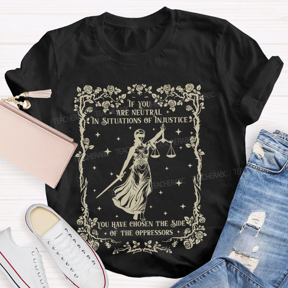 If You Are Neutral In Situations Of Injustice You Have Chosen The Side Of The Oppressors  Teacher T-shirt