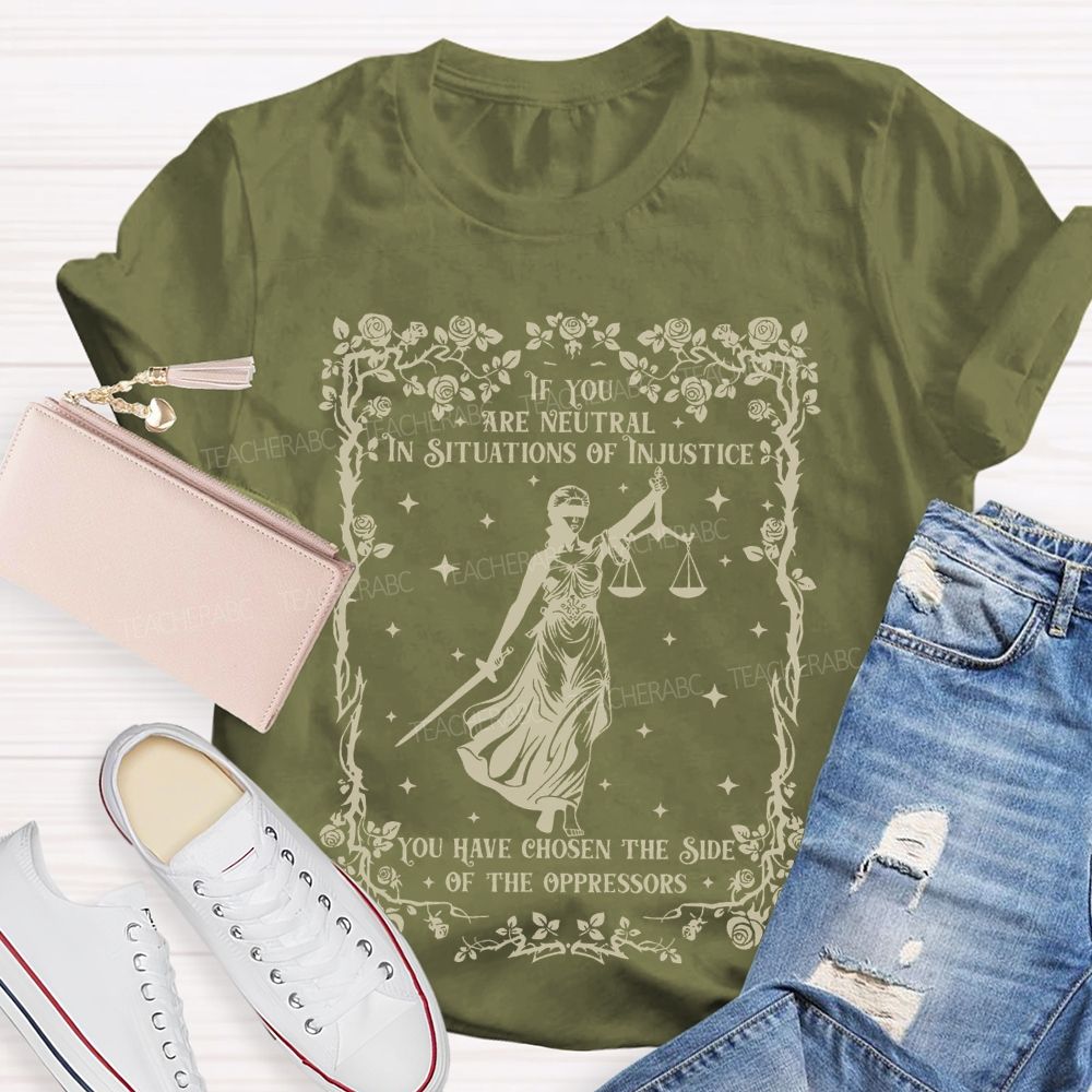 If You Are Neutral In Situations Of Injustice You Have Chosen The Side Of The Oppressors  Teacher T-shirt