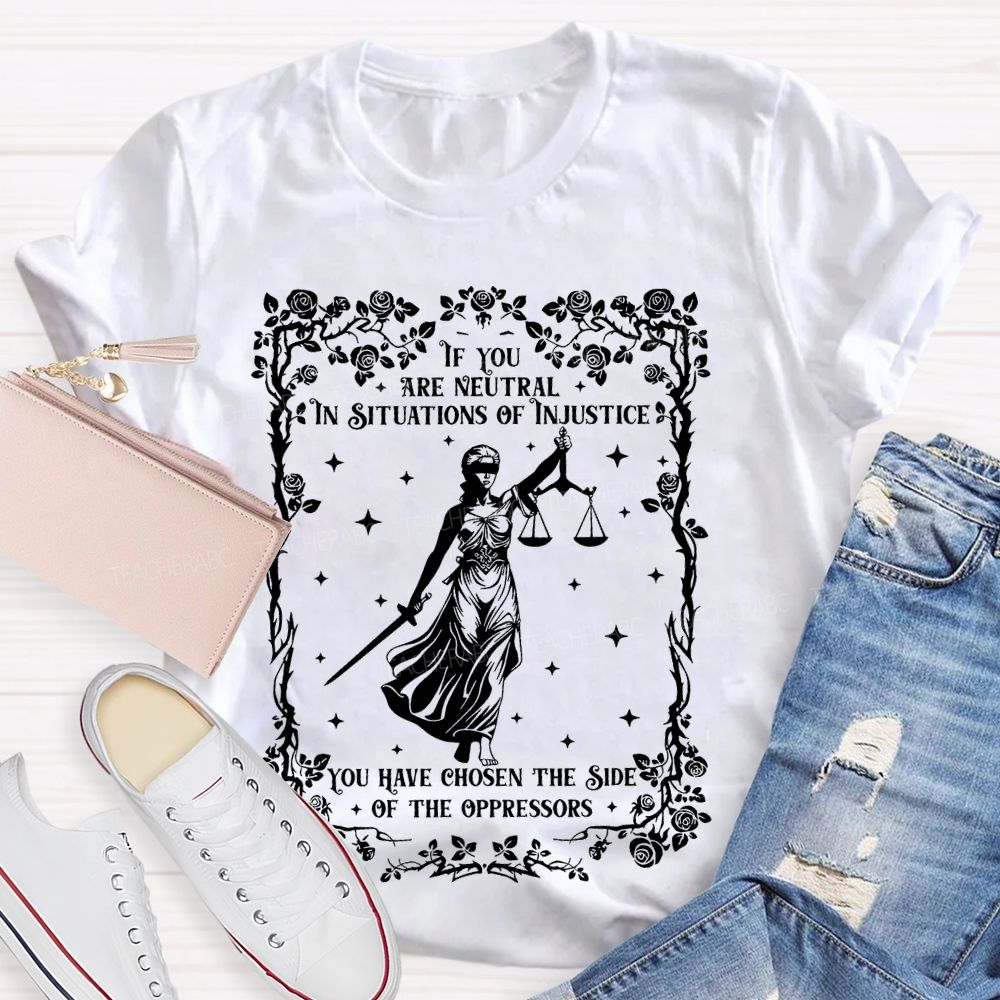 If You Are Neutral In Situations Of Injustice You Have Chosen The Side Of The Oppressors  Teacher T-shirt