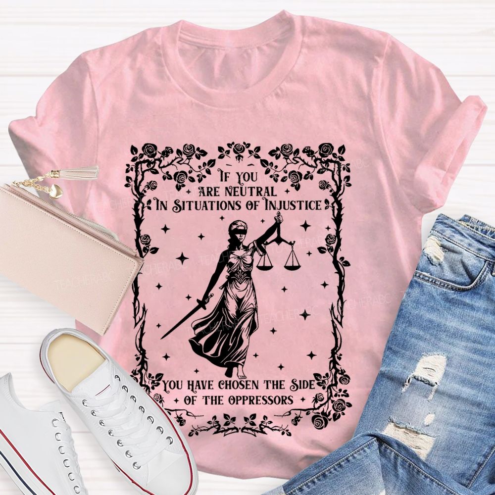 If You Are Neutral In Situations Of Injustice You Have Chosen The Side Of The Oppressors  Teacher T-shirt