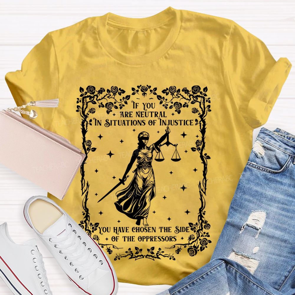If You Are Neutral In Situations Of Injustice You Have Chosen The Side Of The Oppressors  Teacher T-shirt