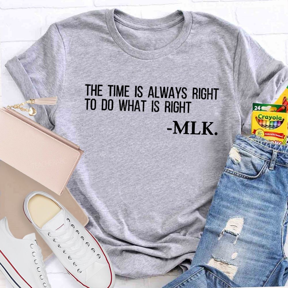 The Time Is Always Right To Do What Is Right Teacher T-shirt