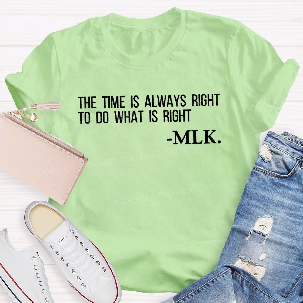 The Time Is Always Right To Do What Is Right Teacher T-shirt