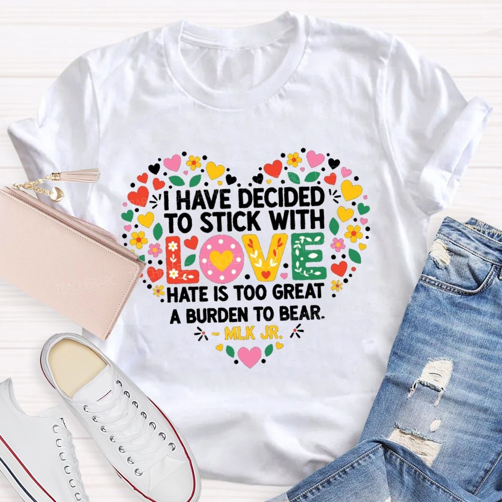 I Have Decided To Stick With Love Hate Is Too Great A Burden To Bear Teacher T-shirt