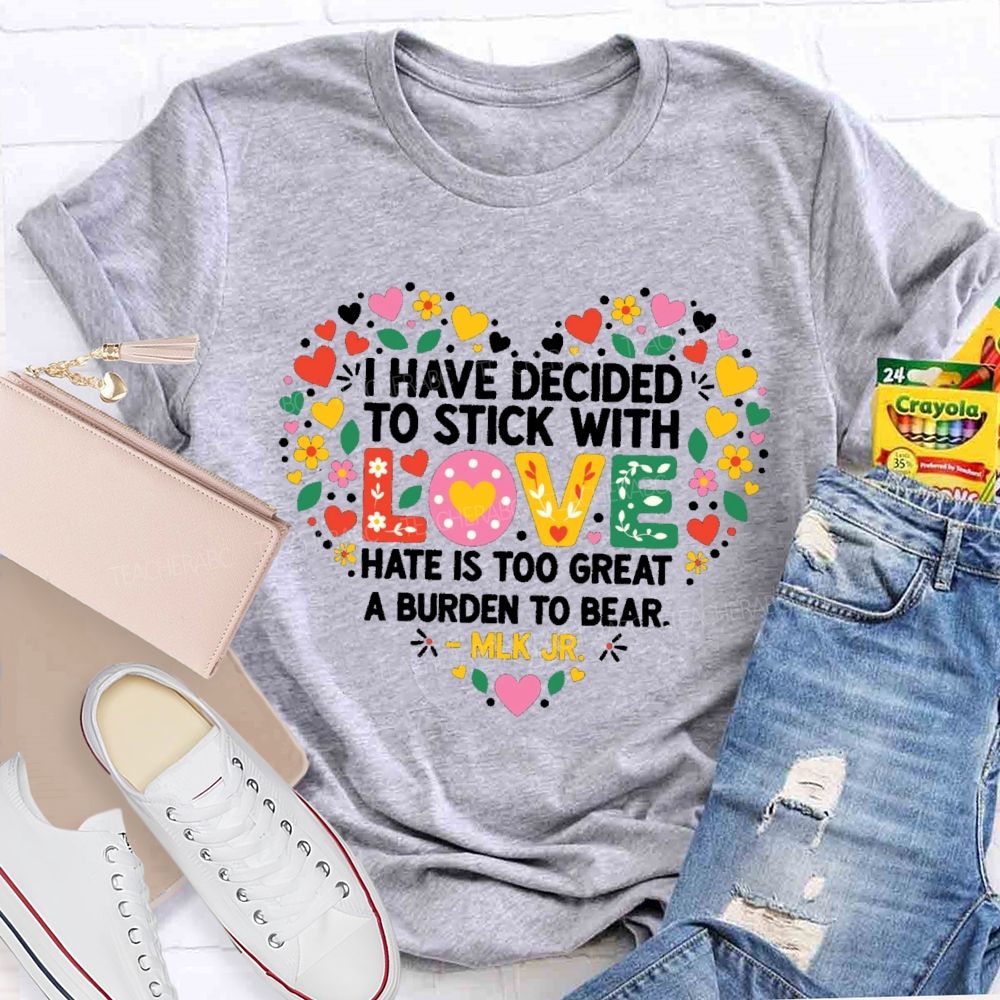 I Have Decided To Stick With Love Hate Is Too Great A Burden To Bear Teacher T-shirt