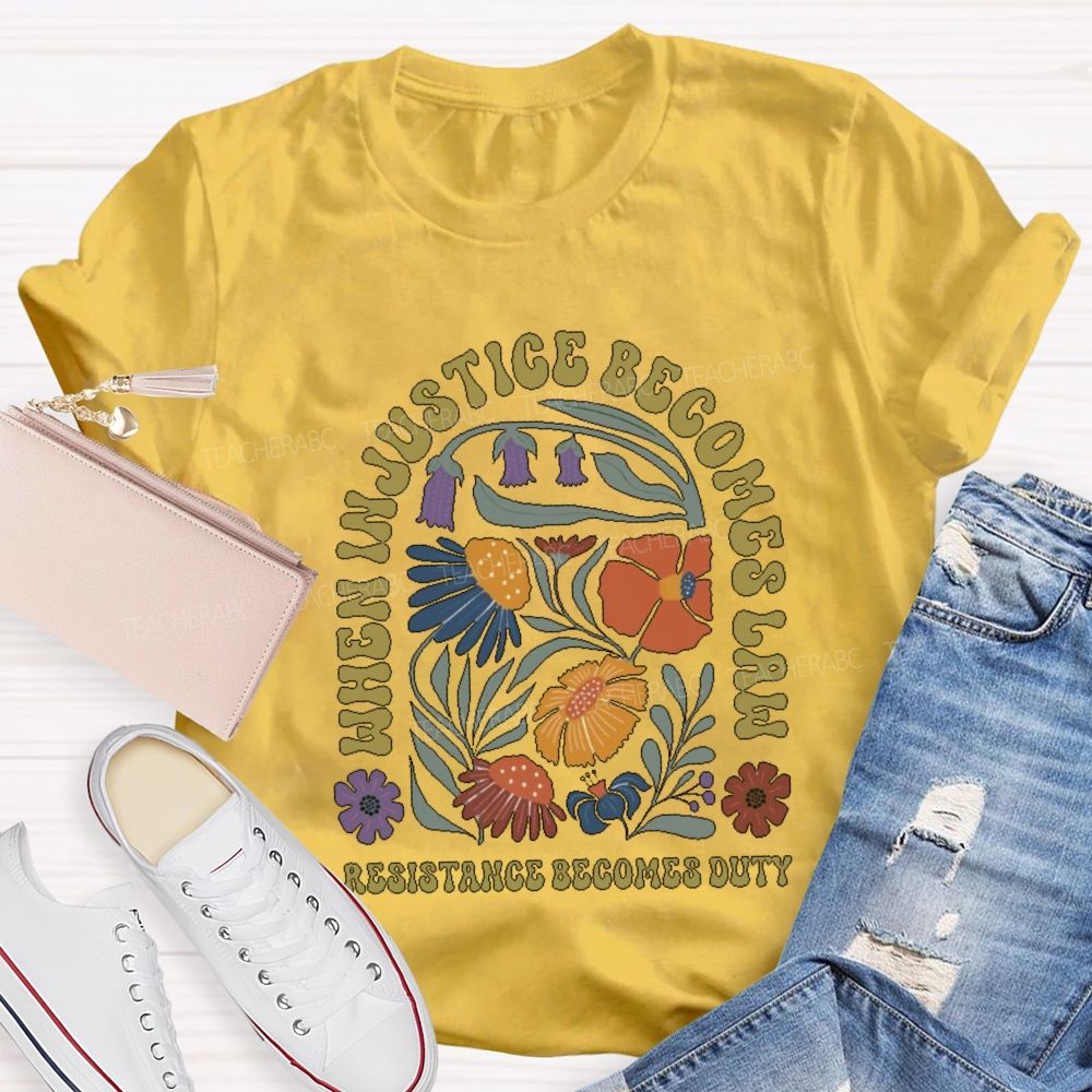 When Injustice Becomes Law Resistance Becomes Duty Teacher T-shirt
