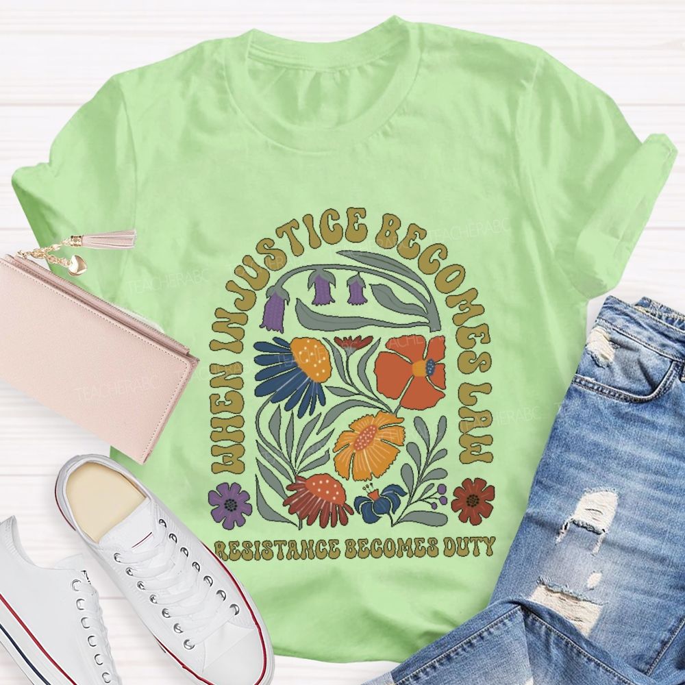 When Injustice Becomes Law Resistance Becomes Duty Teacher T-shirt