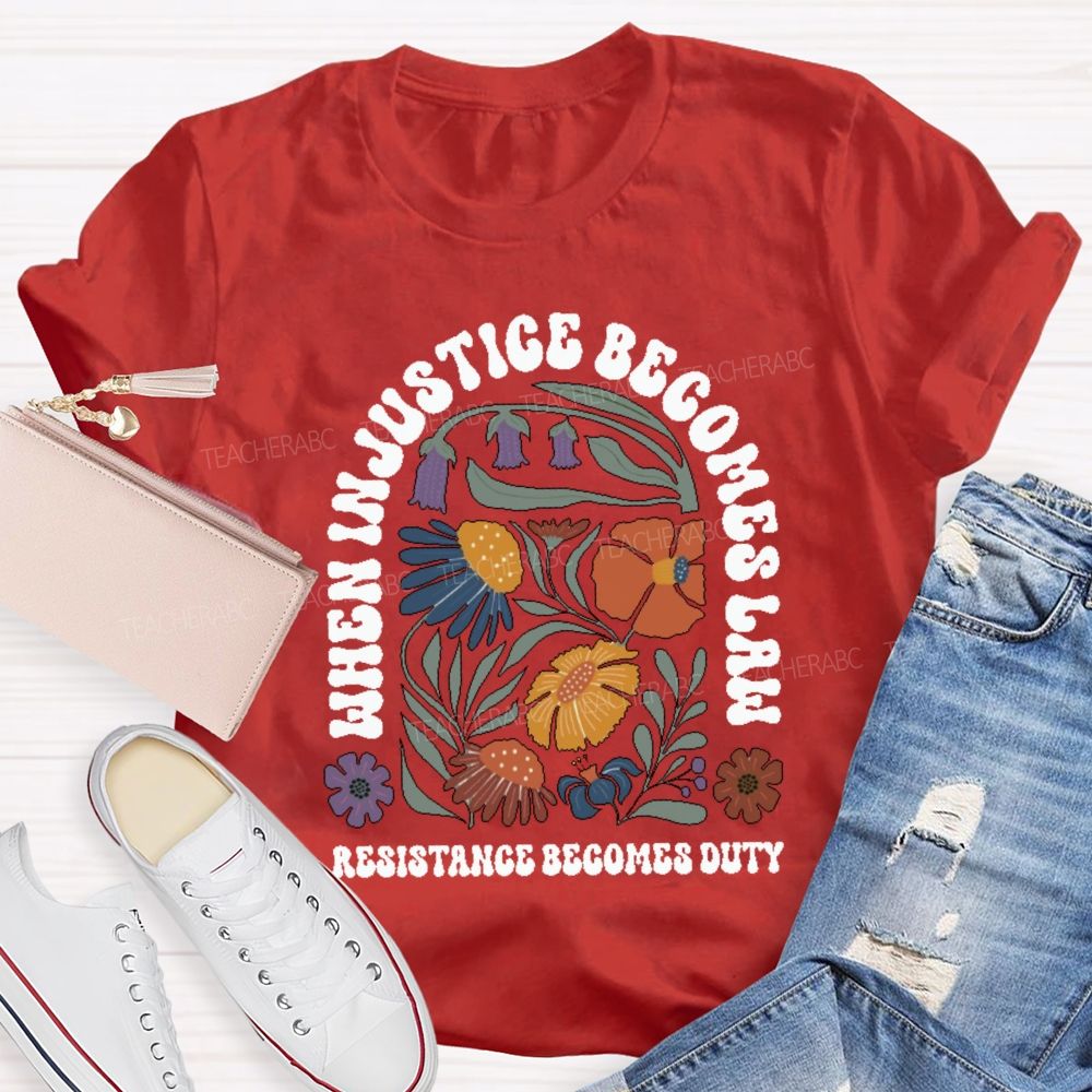 When Injustice Becomes Law Resistance Becomes Duty Teacher T-shirt