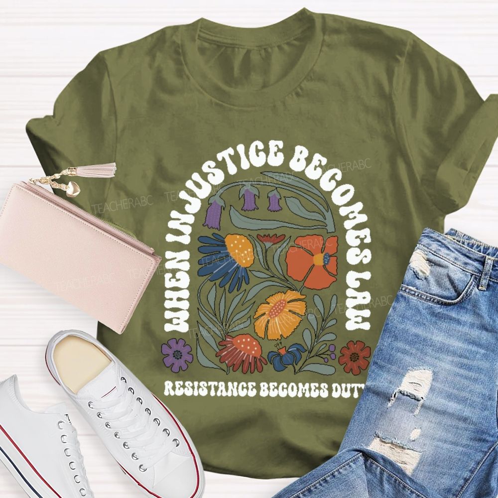 When Injustice Becomes Law Resistance Becomes Duty Teacher T-shirt