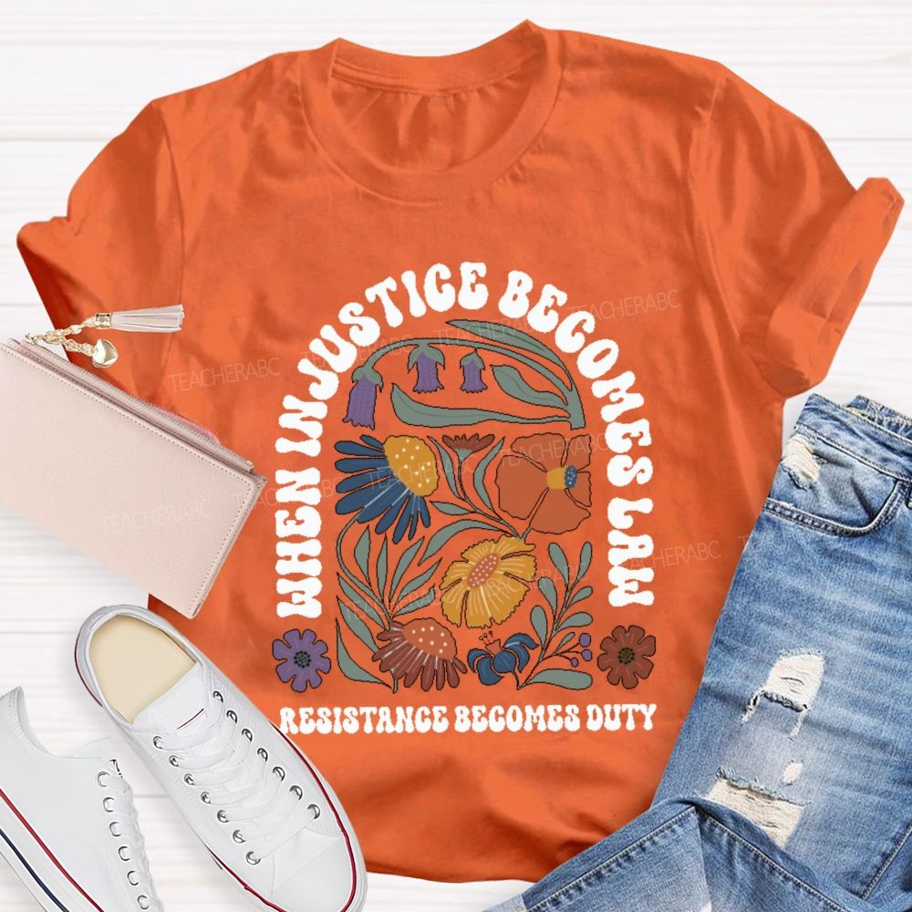When Injustice Becomes Law Resistance Becomes Duty Teacher T-shirt