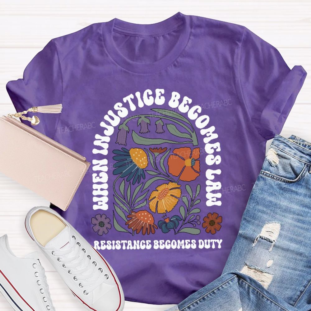 When Injustice Becomes Law Resistance Becomes Duty Teacher T-shirt