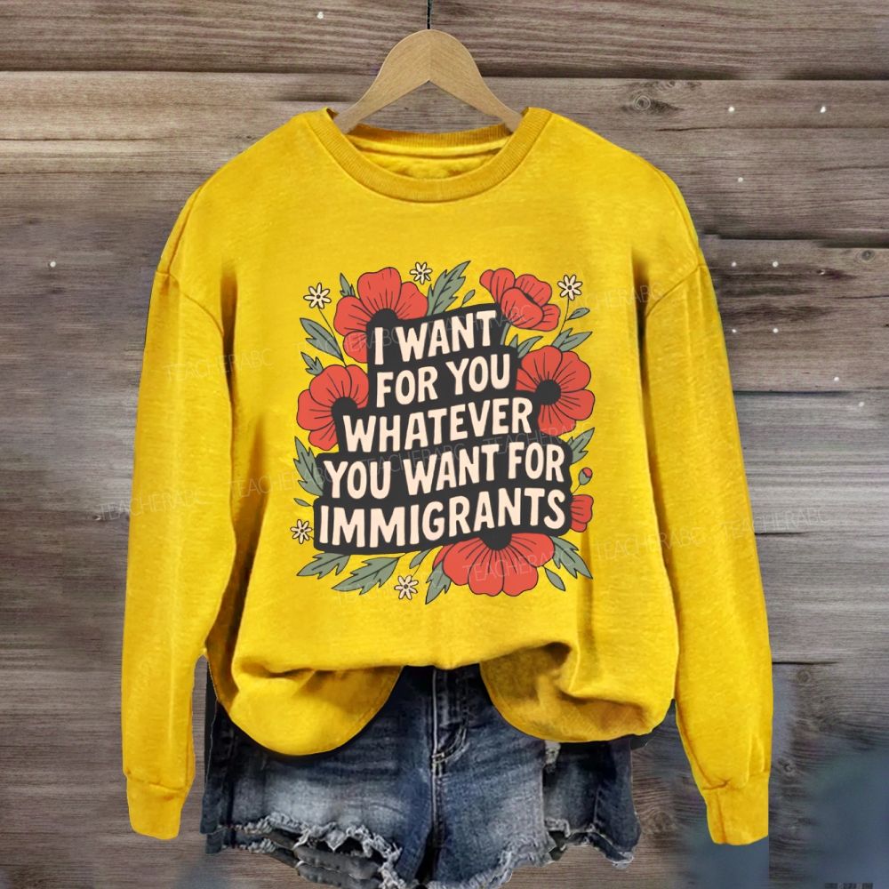 I Want You Whatever You Want For Immigrants Sweatshirt