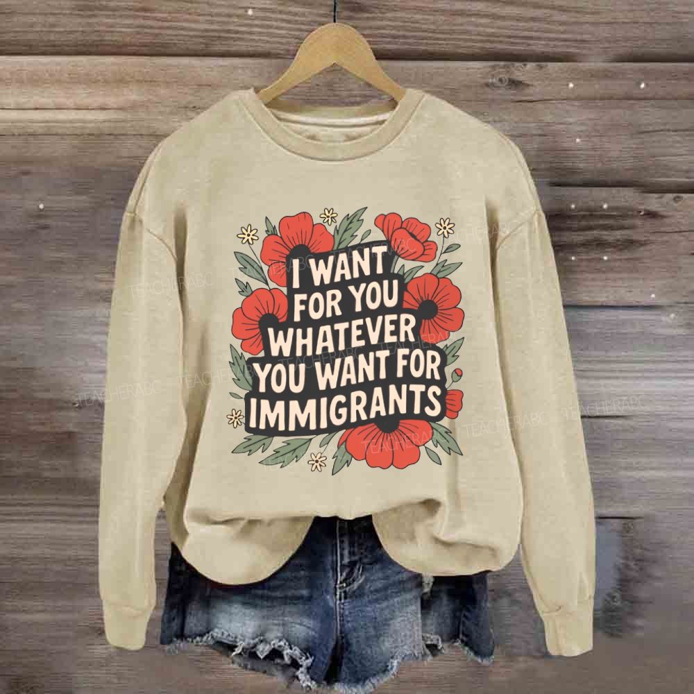 I Want You Whatever You Want For Immigrants Sweatshirt