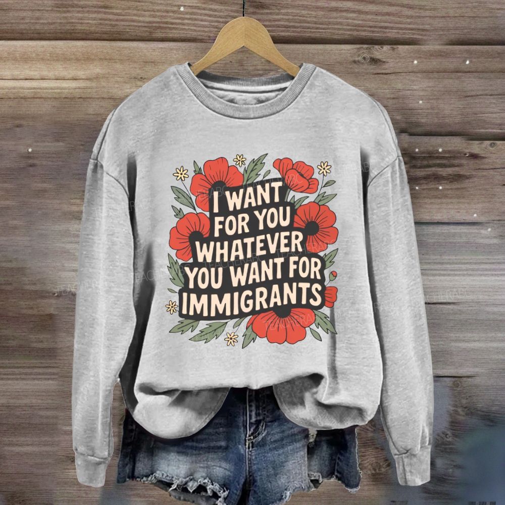 I Want You Whatever You Want For Immigrants Sweatshirt