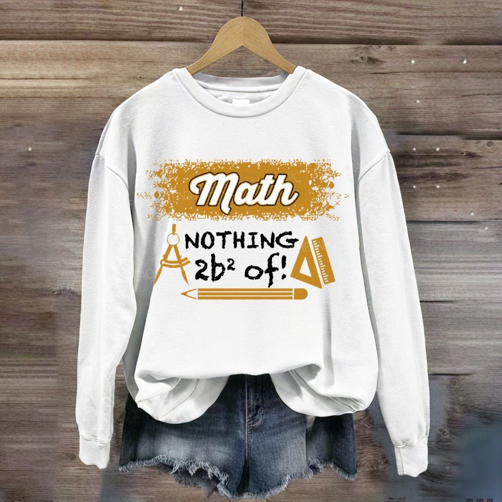 Math Nothing To Be Afraid Of Teacher Sweatshirt