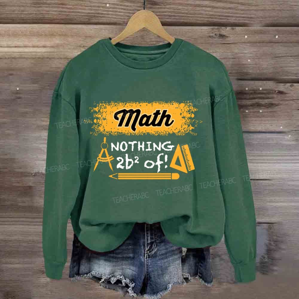 Math Nothing To Be Afraid Of Teacher Sweatshirt