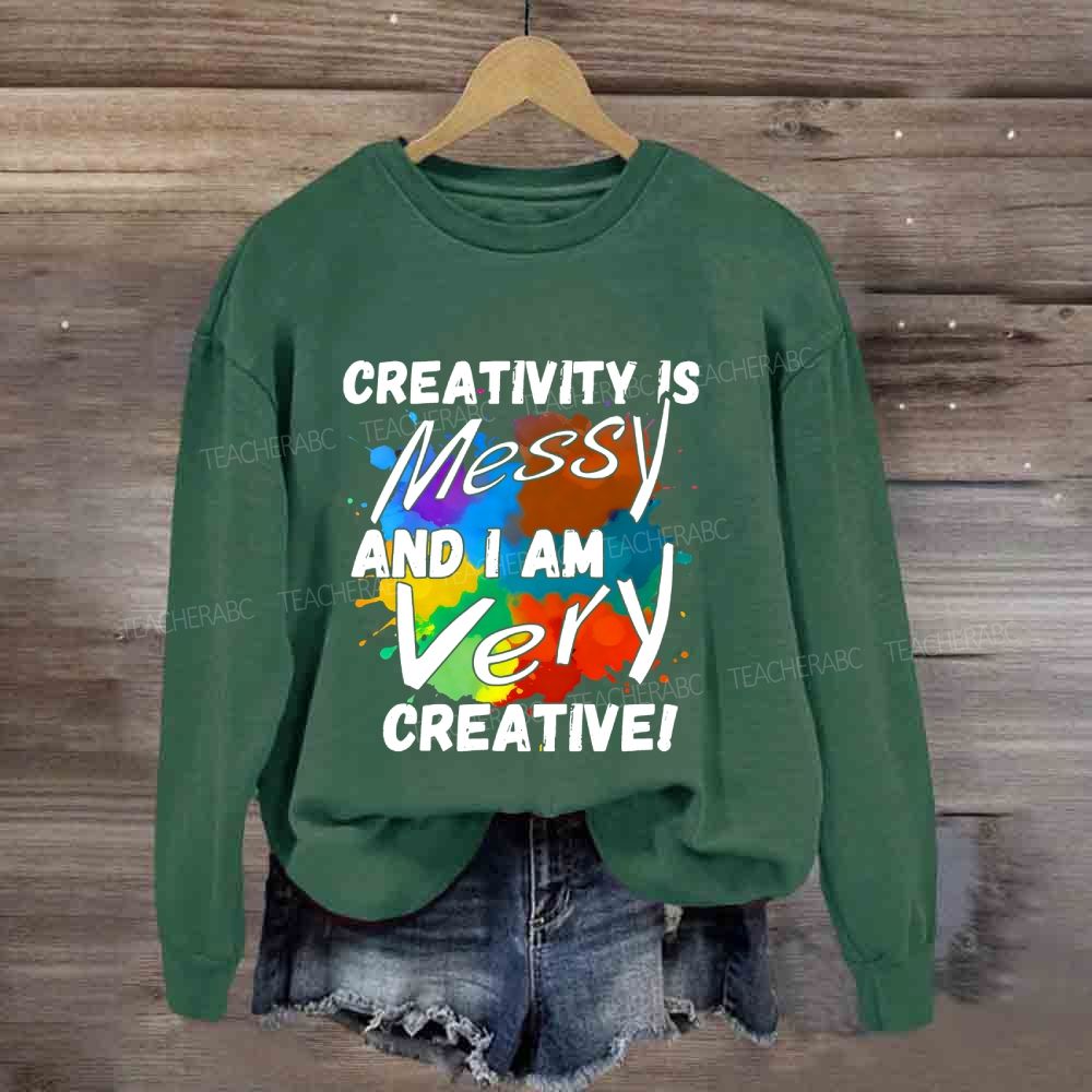 Creativity Is Messy And I Am Very Creative Sweatshirt