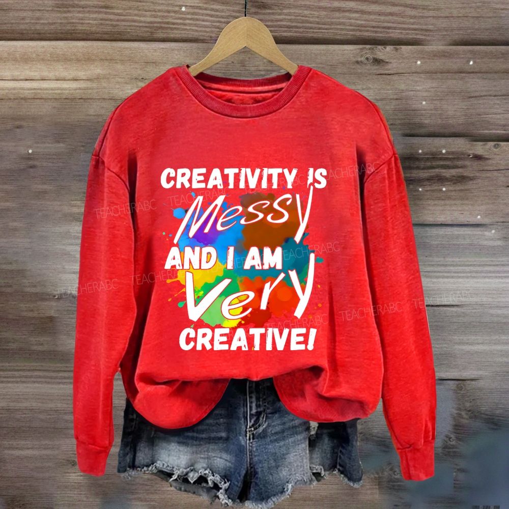Creativity Is Messy And I Am Very Creative Sweatshirt