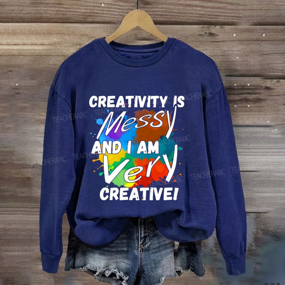Creativity Is Messy And I Am Very Creative Sweatshirt