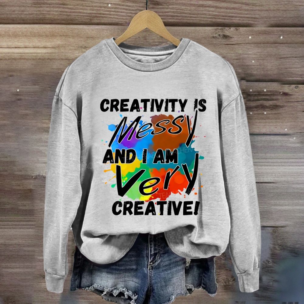 Creativity Is Messy And I Am Very Creative Sweatshirt