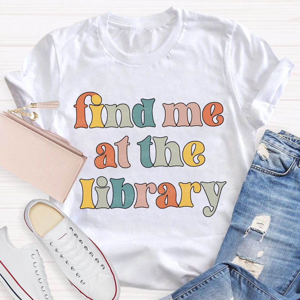 Find Me At The Library Teacher T-shirt