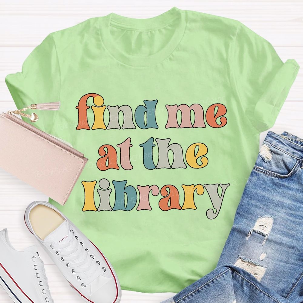 Find Me At The Library Teacher T-shirt