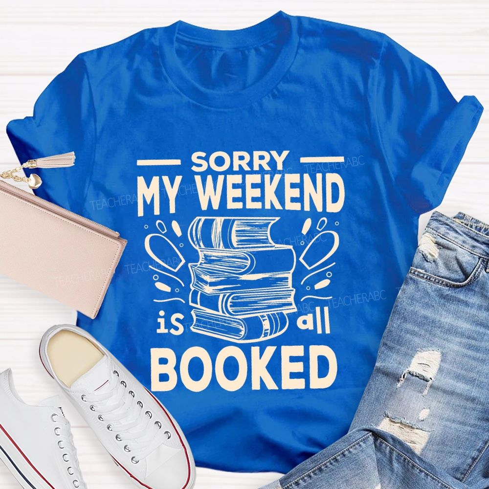 Sorry My Weekend Is All Booked Teacher T-shirt
