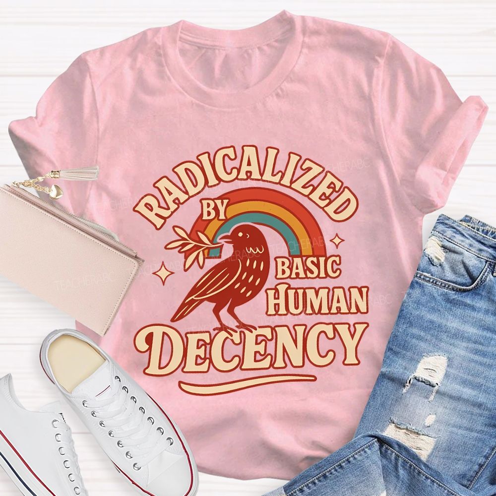 Radicalized By Basic Human Decency Teacher T-shirt
