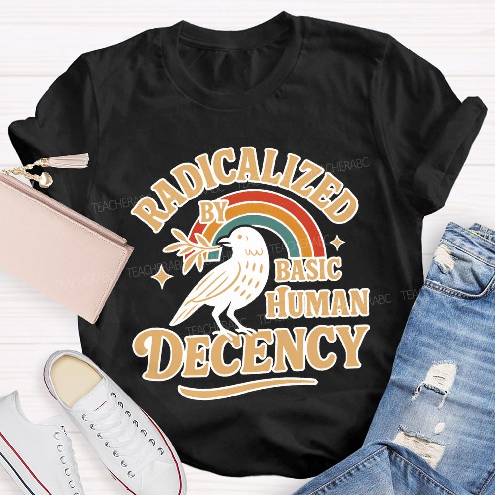 Radicalized By Basic Human Decency Teacher T-shirt