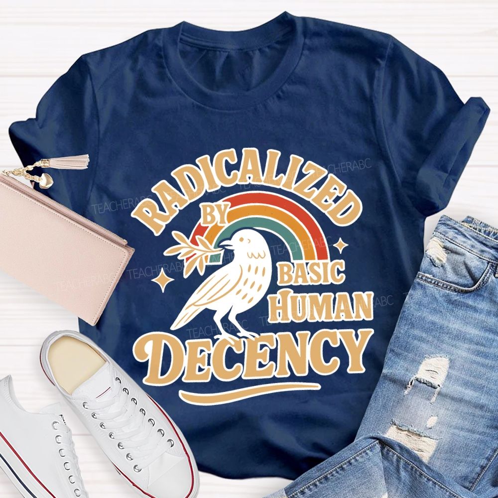 Radicalized By Basic Human Decency Teacher T-shirt