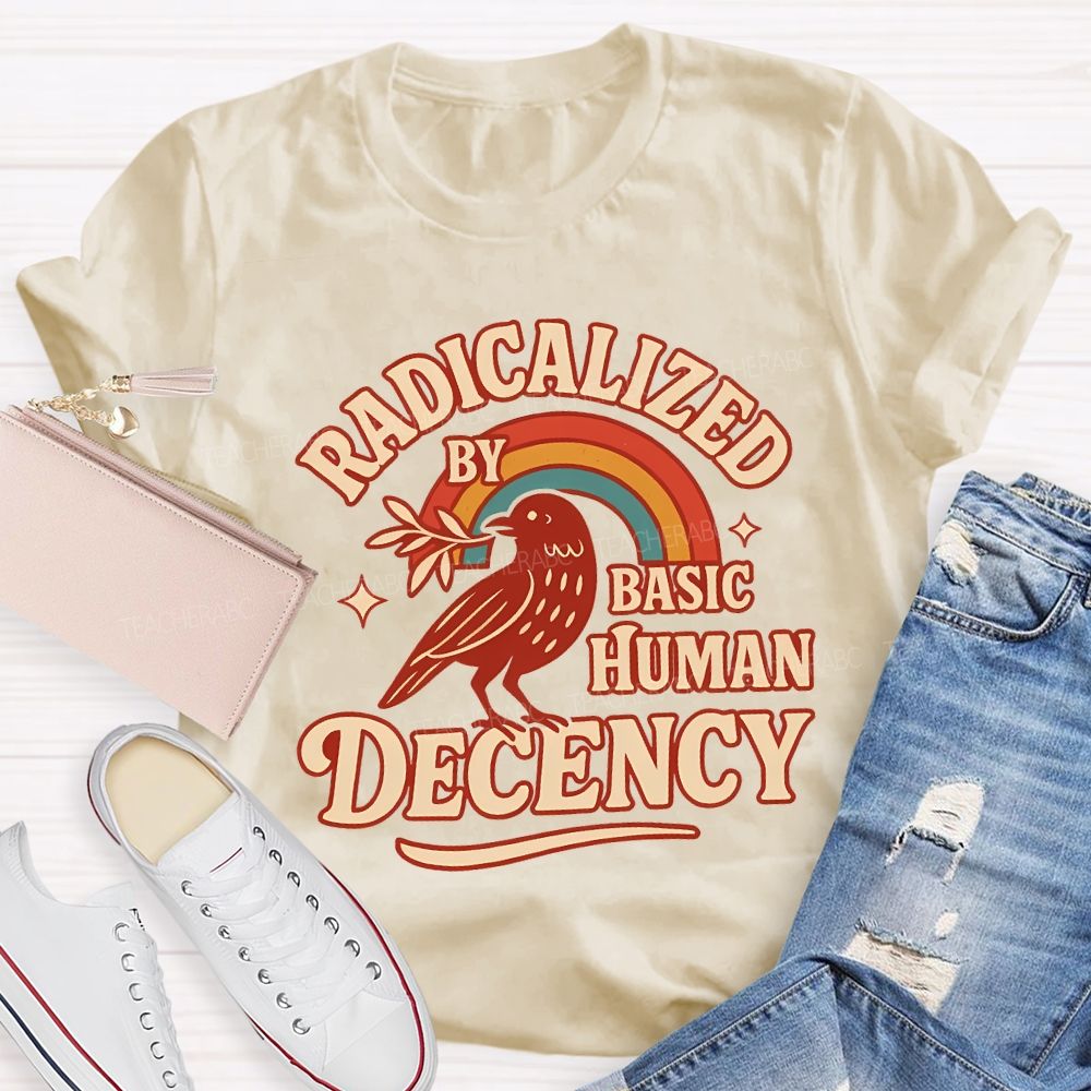Radicalized By Basic Human Decency Teacher T-shirt
