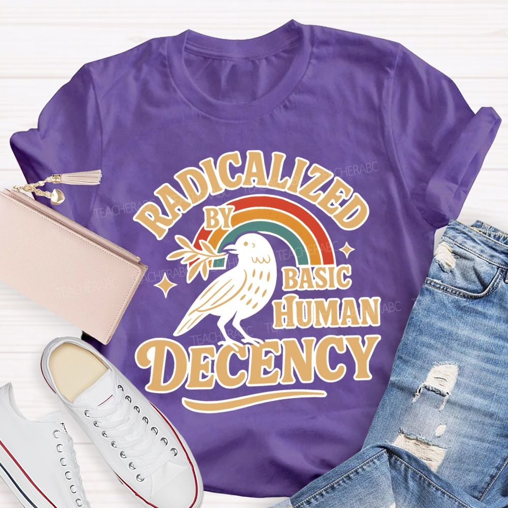 Radicalized By Basic Human Decency Teacher T-shirt