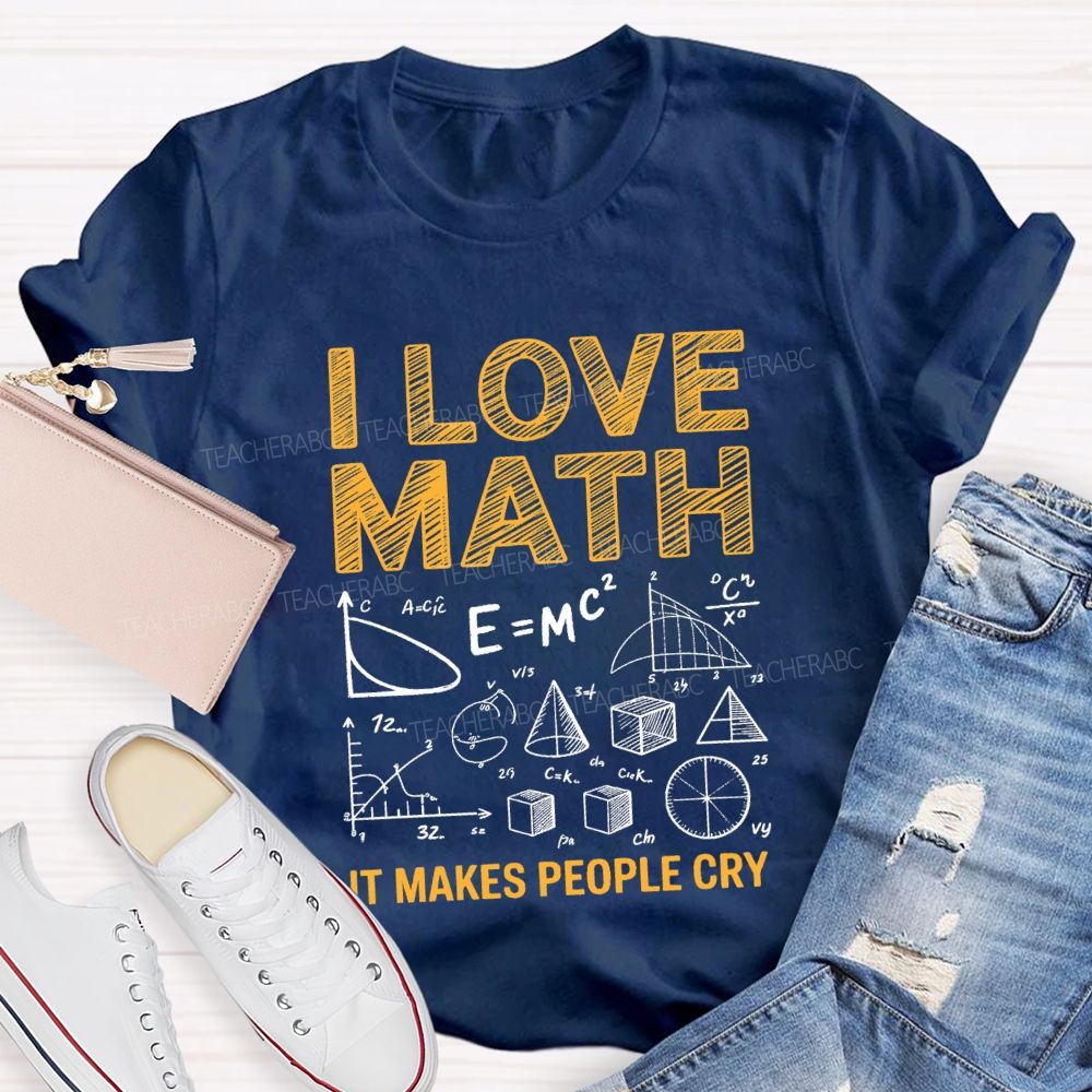 I Love Math It Makes People Cry Math Teacher T-shirt