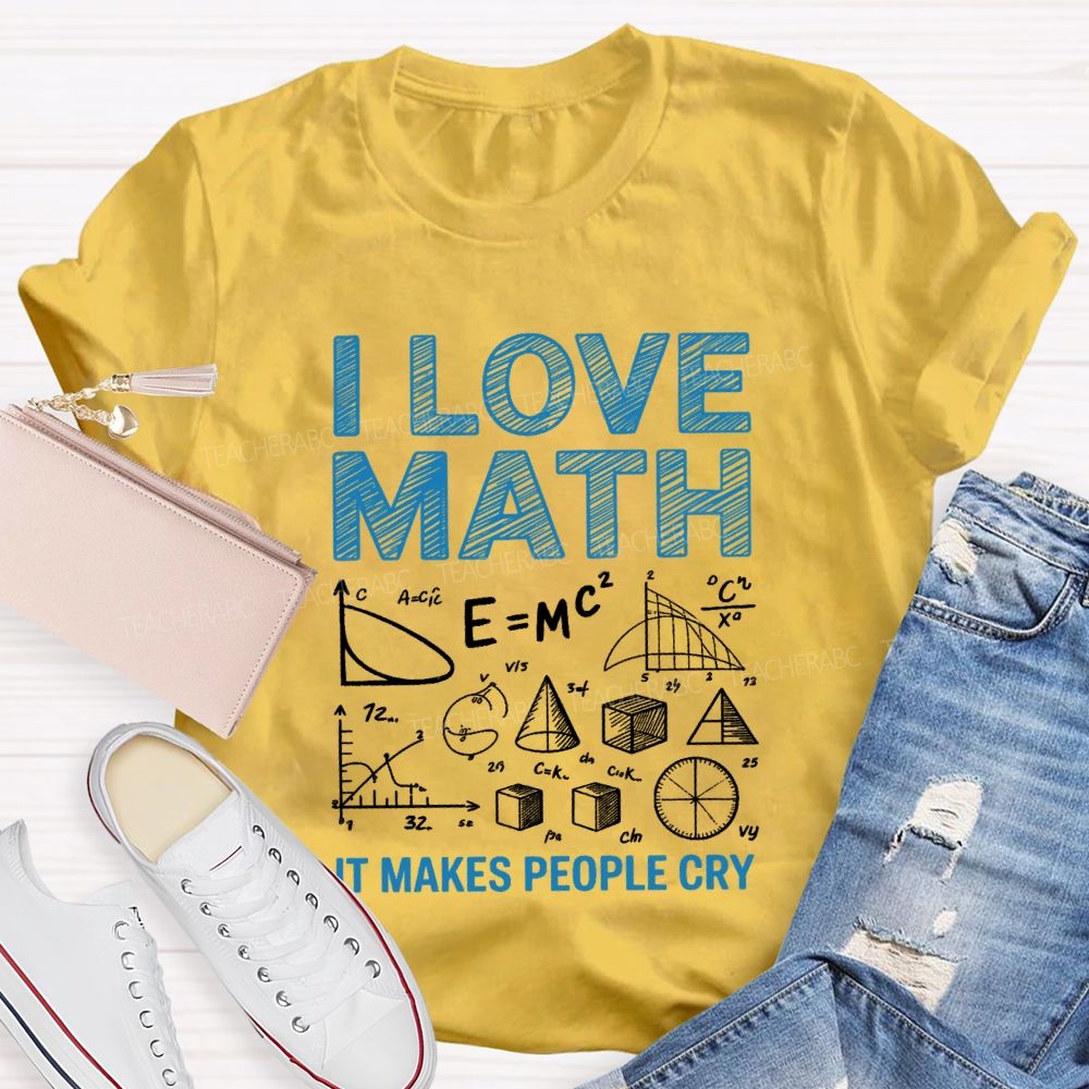 I Love Math It Makes People Cry Math Teacher T-shirt