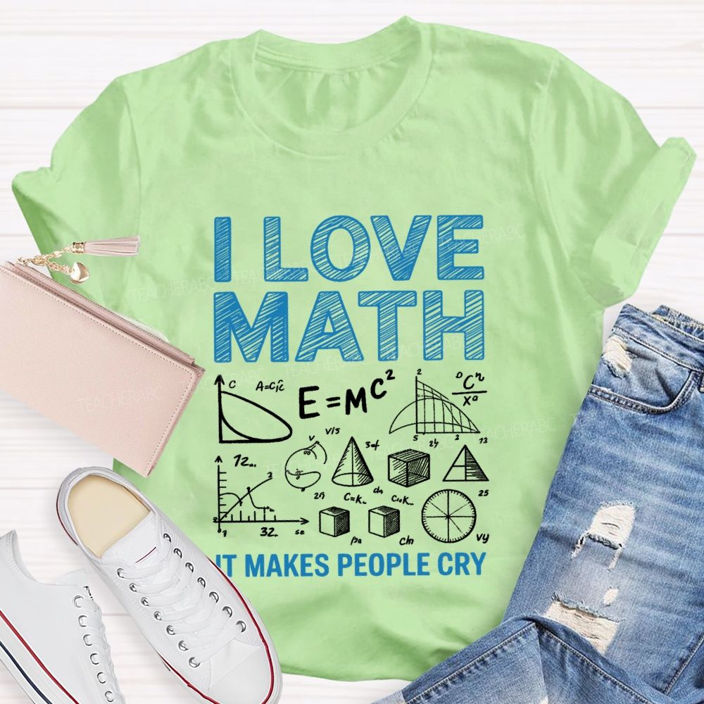 I Love Math It Makes People Cry Math Teacher T-shirt