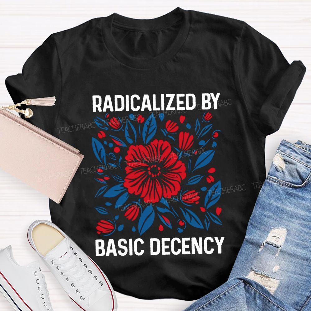 Radicalized By Basic Decency Teacher T-shirt