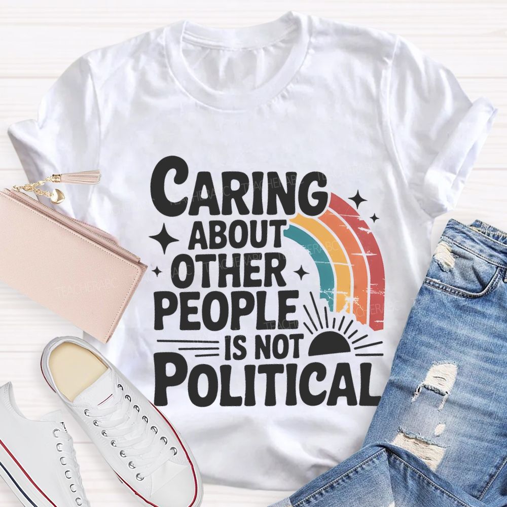 Caring About Other People Is Not Political Teacher T-shirt