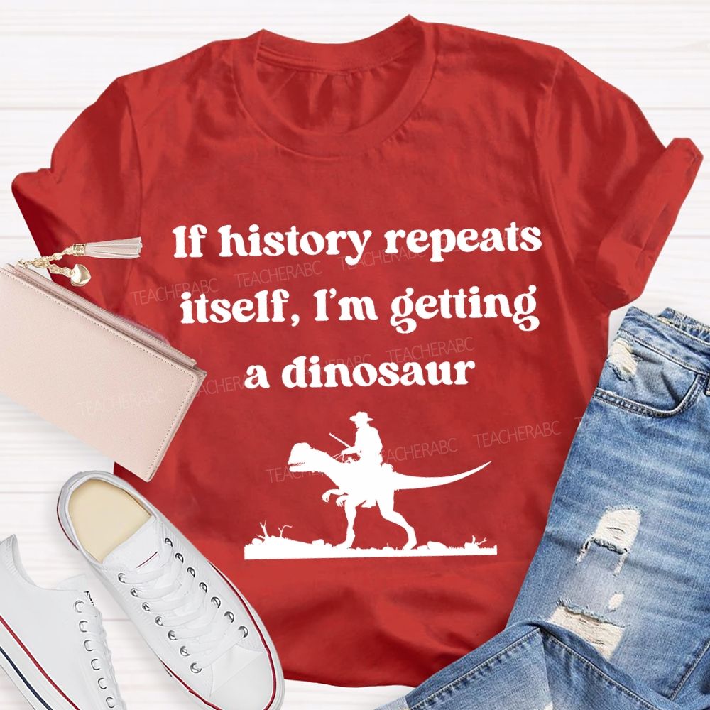 If History Repeats Itself I'M Getting A Dinosaur Teacher T-shirt
