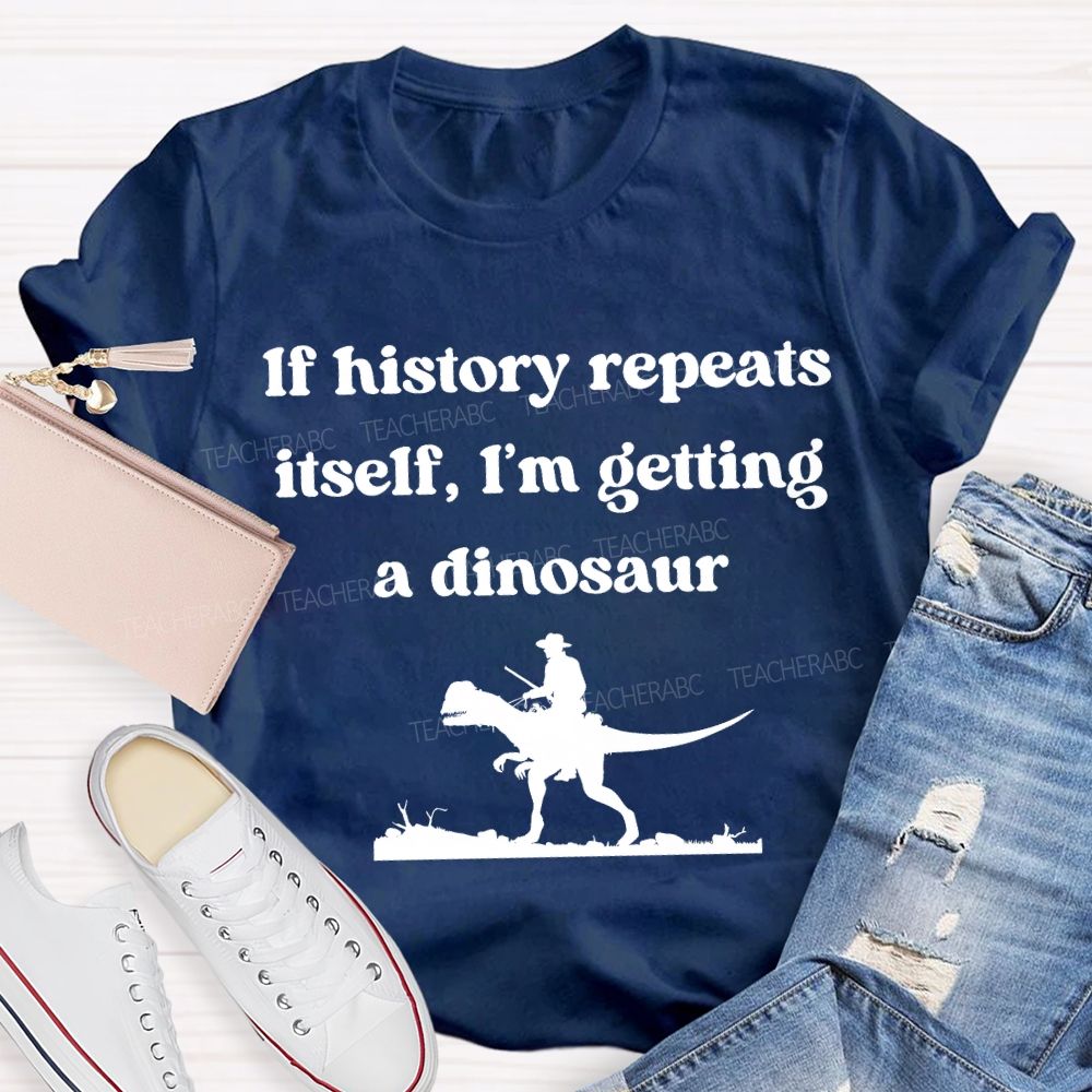 If History Repeats Itself I'M Getting A Dinosaur Teacher T-shirt