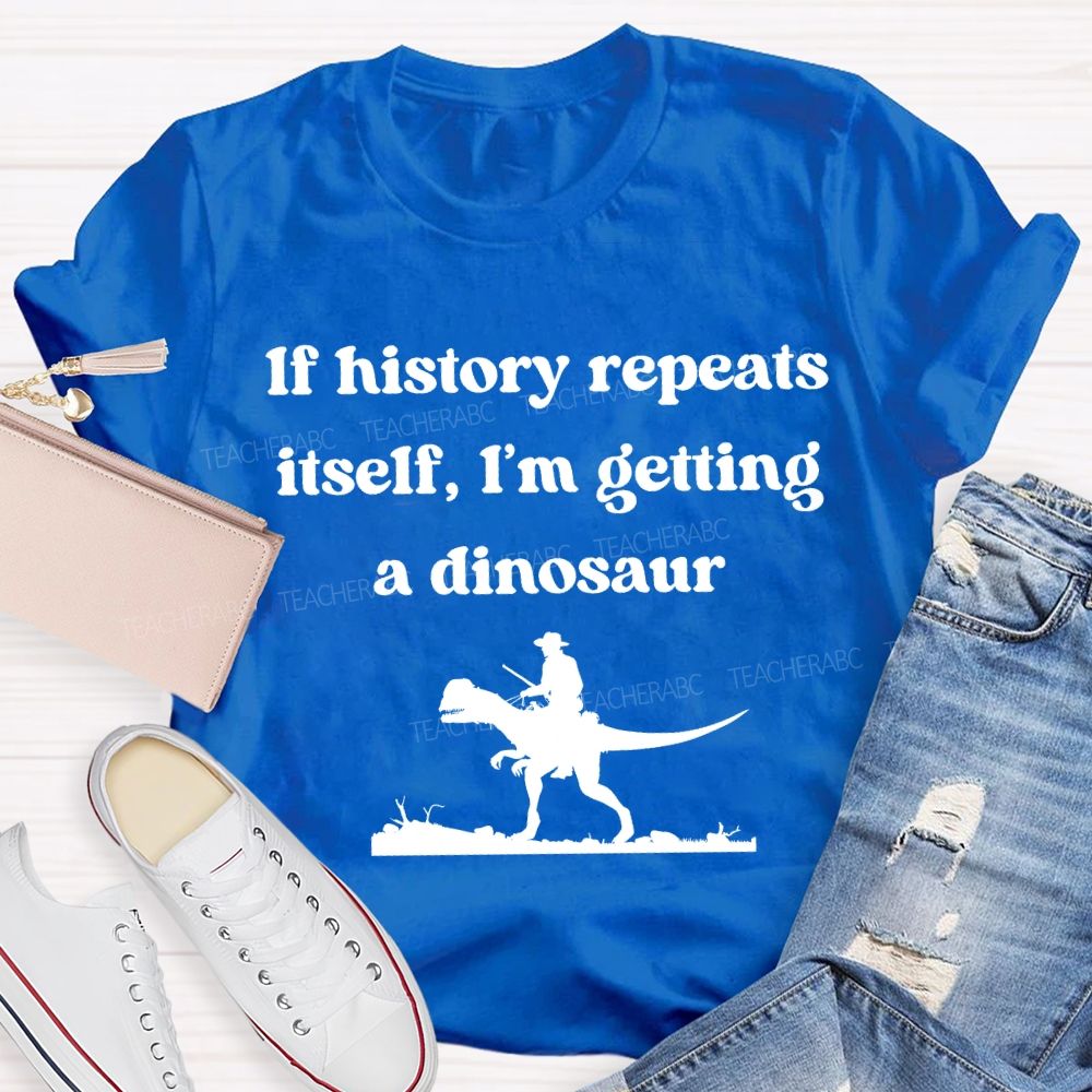 If History Repeats Itself I'M Getting A Dinosaur Teacher T-shirt