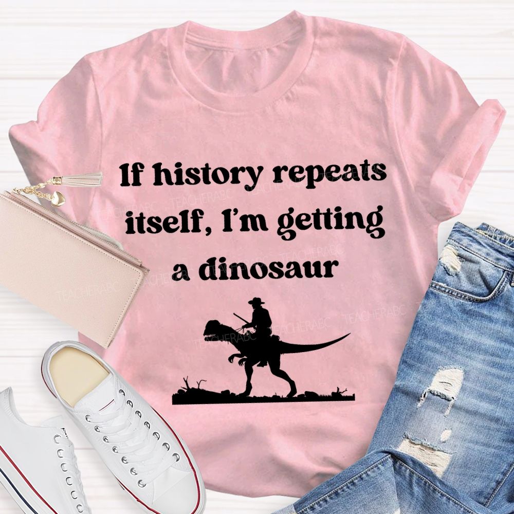If History Repeats Itself I'M Getting A Dinosaur Teacher T-shirt